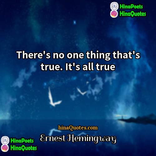 Ernest Hemingway Quotes | There's no one thing that's true. It's